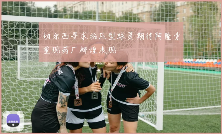 切尔西寻求抗压型球员期待阿隆索重现药厂辉煌表现