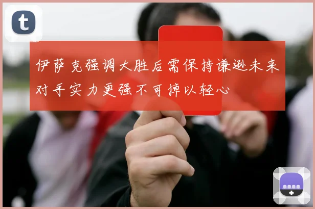 伊萨克强调大胜后需保持谦逊未来对手实力更强不可掉以轻心