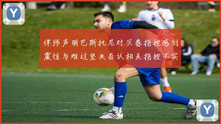 律师声明巴斯托尼对买春指控感到震惊与难过坚决否认相关指控不实