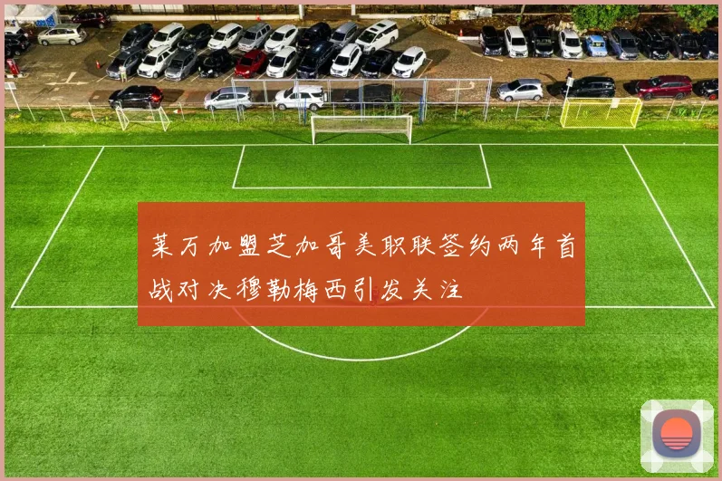 莱万加盟芝加哥美职联签约两年首战对决穆勒梅西引发关注