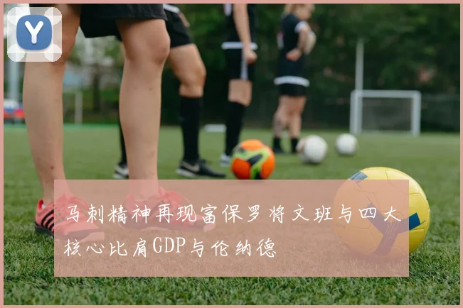 马刺精神再现富保罗将文班与四大核心比肩GDP与伦纳德