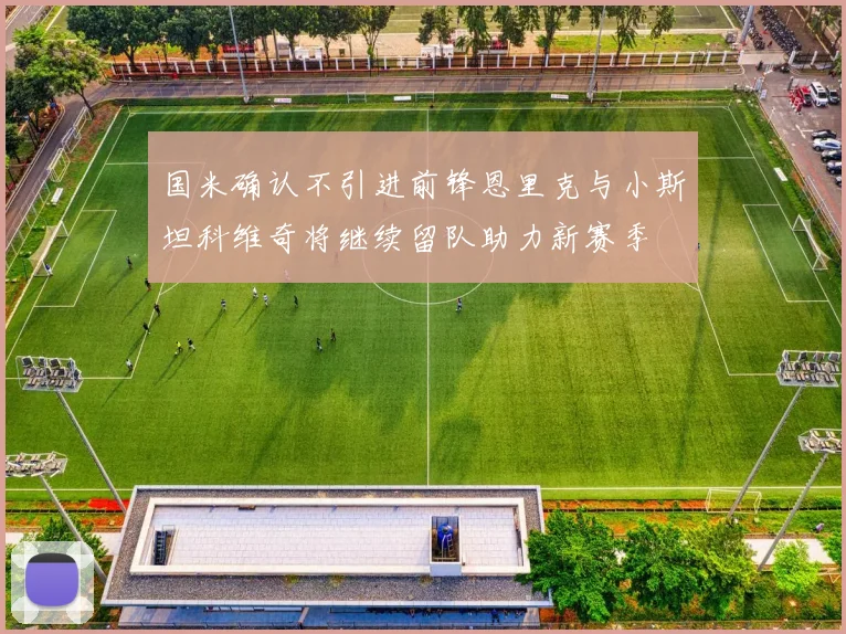 国米确认不引进前锋恩里克与小斯坦科维奇将继续留队助力新赛季